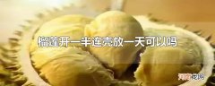 榴莲开一半连壳放一天可以吗