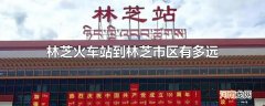 林芝火车站到林芝市区有多远