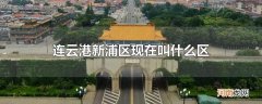 连云港新浦区现在叫什么区