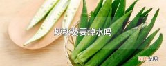 炒秋葵要焯水吗