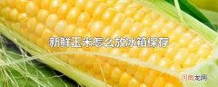 新鲜玉米怎么放冰箱保存
