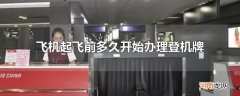 飞机起飞前多久开始办理登机牌