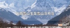 云南雪山玉龙雪山冷不冷