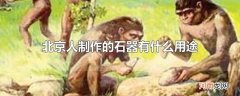 北京人制作的石器有什么用途