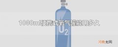 1000ml便携式氧气罐能用多久