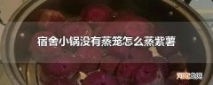 宿舍小锅没有蒸笼怎么蒸紫薯