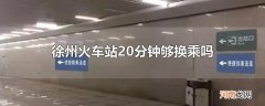 徐州火车站20分钟够换乘吗