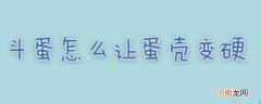斗蛋怎么让蛋壳变硬