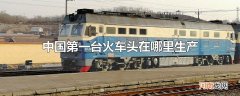 中国第一台火车头在哪里生产