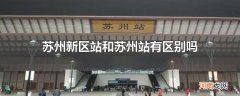 苏州新区站和苏州站有区别吗