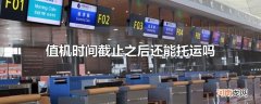 值机时间截止之后还能托运吗