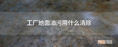 工厂地面油污用什么清除