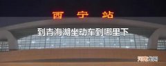 到青海湖坐动车到哪里下