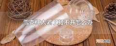 雪克杯太紧了打不开怎么办