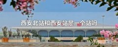 西安北站和西安站是一个站吗