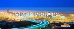 成都有两个机场分别叫什么