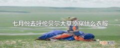七月份去呼伦贝尔大草原穿什么衣服