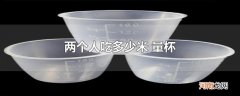 两个人吃多少米 量杯