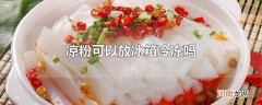 凉粉可以放冰箱冷冻吗