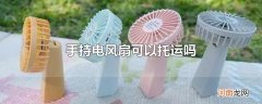 手持电风扇可以托运吗