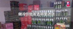 做冷饮批发去哪里进货