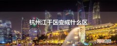 杭州江干区变成什么区