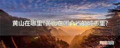 黄山在哪里?黄山在哪个省的城市里?