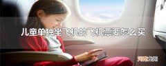 儿童单独坐飞机的飞机票要怎么买