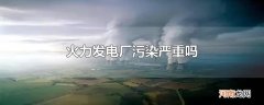 火力发电厂污染严重吗