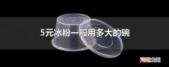 5元冰粉一般用多大的碗