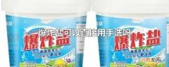 爆炸盐可以直接用手洗吗