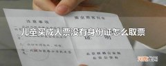 儿童买成人票没有身份证怎么取票