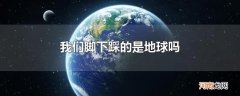 我们脚下踩的是地球吗