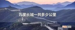 万里长城一共多少公里