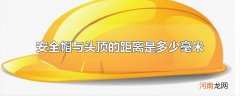 安全帽与头顶的距离是多少毫米