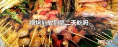 烧烤能放到第二天吃吗