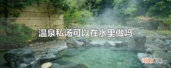 温泉私汤可以在水里做吗