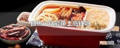 自热火锅能带上高铁吗
