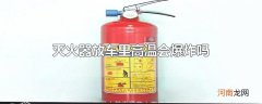 灭火器放车里高温会爆炸吗