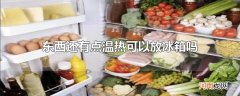 东西还有点温热可以放冰箱吗