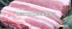 包粽子的五花肉要去皮吗