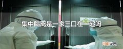 集中隔离是一家三口在一起吗