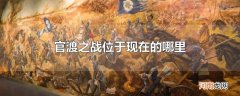 官渡之战位于现在的哪里