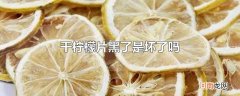 干柠檬片黑了是坏了吗