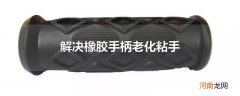 解决橡胶手柄老化粘手