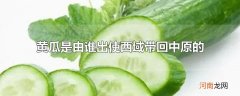 黄瓜是由谁出使西域带回中原的