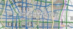 郑州建设路属于哪个区