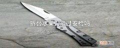 折叠水果刀能过安检吗