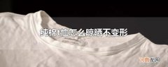 纯棉t恤怎么晾晒不变形