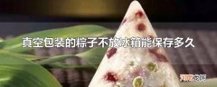 真空包装的粽子不放冰箱能保存多久
